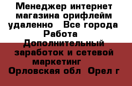 Менеджер интернет-магазина орифлейм удаленно - Все города Работа » Дополнительный заработок и сетевой маркетинг   . Орловская обл.,Орел г.